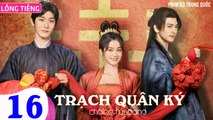 TRẠCH QUÂN KÝ - Tập 16 (Lồng Tiếng) | Trương Tuyết Nghênh x Hình Chiêu Lâm x Vương Dĩ Luân