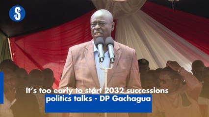 It’s too early to start 2032 successions politics talks - DP Gachagua