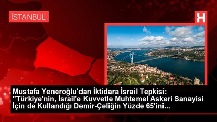 Mustafa Yeneroğlu'dan İktidara İsrail Tepkisi: "Türkiye'nin, İsrail'e Kuvvetle Muhtemel Askeri Sanayisi İçin de Kullandığı Demir-Çeliğin Yüzde 65'ini...