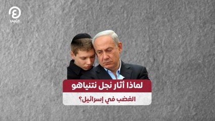 لماذا أثار نجل نتنياهو الغضب في إسرائيل؟