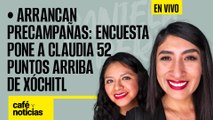#EnVivo | #CaféYNoticias | Arrancan precampañas: Encuesta pone a Claudia 52 puntos arriba de Xóchitl