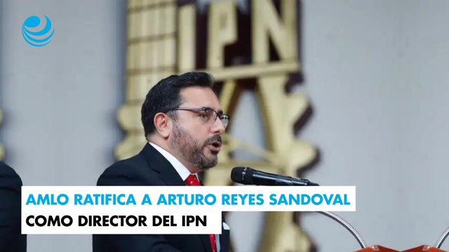 AMLO ratifica a Arturo Reyes Sandoval como director del IPN