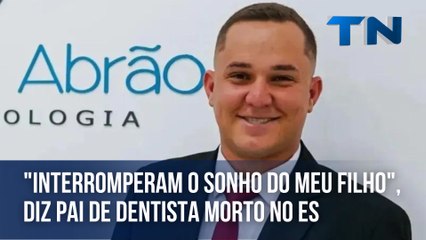 "Interromperam o sonho do meu filho", diz pai de dentista morto no ES