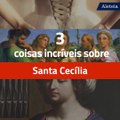 Três coisas incríveis sobre Santa Cecília