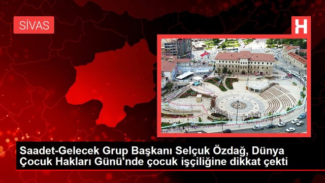 Saadet-Gelecek Grup Başkanı Selçuk Özdağ, Dünya Çocuk Hakları Günü'nde çocuk işçiliğine dikkat çekti