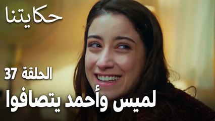 مسلسل حكايتنا الحلقة 37 - لميس وأحمد يتصافوا
