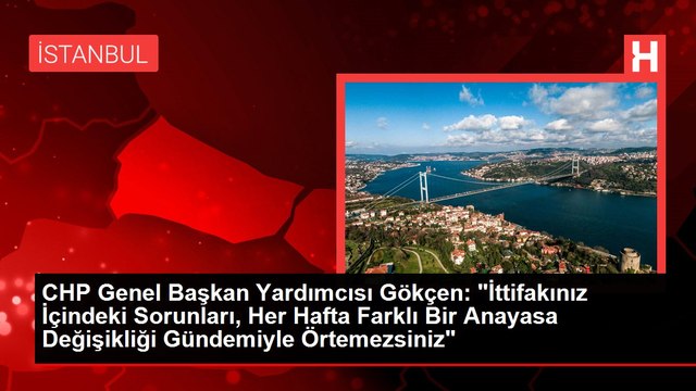 CHP Genel Başkan Yardımcısı Gökçen: İttifakınız İçindeki Sorunları, Her Hafta Farklı Bir Anayasa Değişikliği Gündemiyle Örtemezsiniz