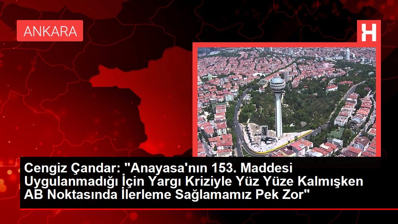 Cengiz Çandar: "Anayasa'nın 153. Maddesi Uygulanmadığı İçin Yargı Kriziyle Yüz Yüze Kalmışken AB Noktasında İlerleme Sağlamamız Pek Zor"