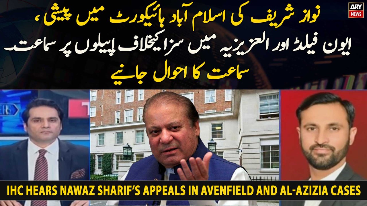 IHC hears Nawaz Sharif’s appeals in Avenfield and Al-Azizia cases - Experts' Analysis