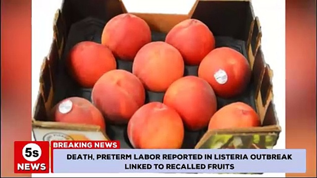 Death, preterm labor reported in Listeria outbreak linked to recalled fruits. 5s News