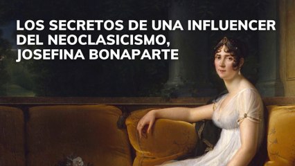 Los secretos de una influencer del Neoclasicismo, Josefina Bonaparte