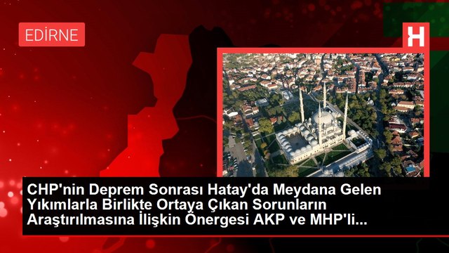 CHP'nin Deprem Sonrası Hatay'da Meydana Gelen Yıkımlarla Birlikte Ortaya Çıkan Sorunların Araştırılmasına İlişkin Önergesi AKP ve MHP'li...