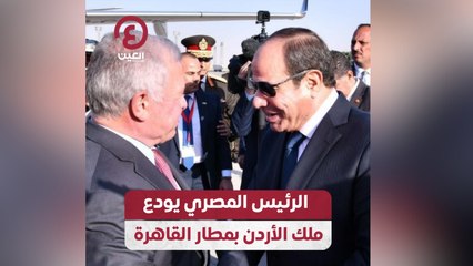 الرئيس المصري يودع ملك الأردن بمطار القاهرة