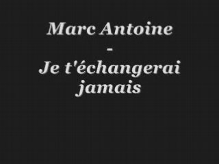 Marc antoine  je t'échangerai jamais