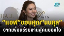 “แอฟ” ขอบคุณ “นนกุล” ที่ชัดเจน แฮปปี้จากเพื่อนร่วมงานสู่คนของใจ | ข่าวบันเทิง36 | 23 พ.ย. 66