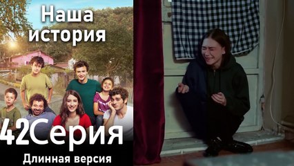 Наша история 42 Серия (Длинная версия)