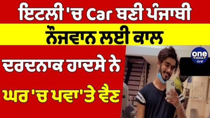 ਇਟਲੀ 'ਚ Car ਬਣੀ ਪੰਜਾਬੀ ਨੌਜਵਾਨ ਲਈ ਕਾਲ, ਦਰਦਨਾਕ ਹਾਦਸੇ ਨੇ ਘਰ 'ਚ ਪਵਾ'ਤੇ ਵੈਣ |OneIndia Punjabi