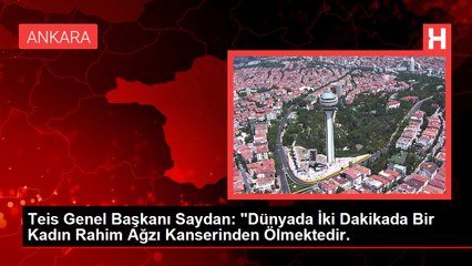 Teis Genel Başkanı Saydan: "Dünyada İki Dakikada Bir Kadın Rahim Ağzı Kanserinden Ölmektedir.
