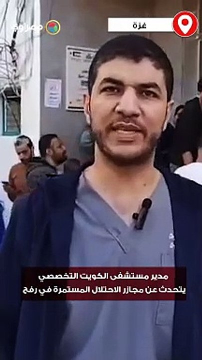 مدير مستشفى الكويت التخصصي يتحدث عن مجازر الاحتلال المستمرة في رفح