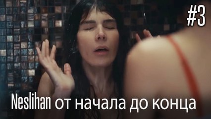 Neslihan от начала до конца #3