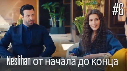 Neslihan от начала до конца #6