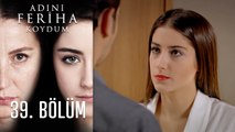 Adını Feriha Koydum 39. Bölüm