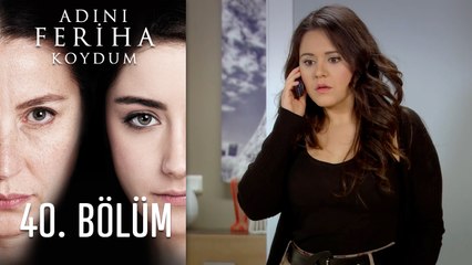 Adını Feriha Koydum 40. Bölüm