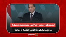 السيسي : لم نغلق معبر رفح أبدا ولكن تم قصفه من قِبل القوات الإسرائيلية  ٤ مرات