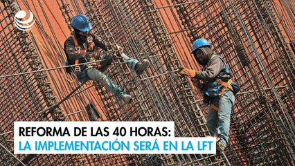 Reforma de las 40 horas: La letra chiquita de la implementación será en la LFT