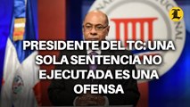 Presidente del TC: Una sola sentencia no ejecutada es una ofensa