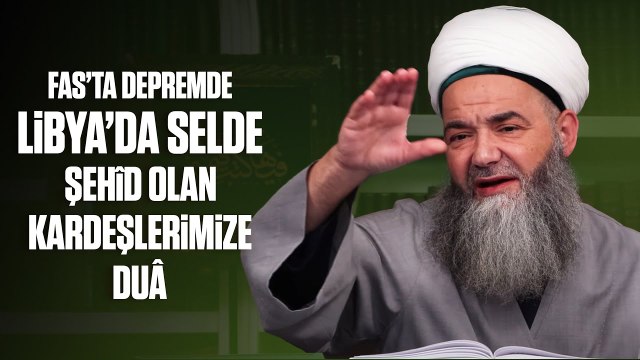 Fas’ta Depremde ve Libya’da Selde Şehîd Olan Kardeşlerimize Duâ