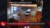 68 ilde Mercek-6 Operasyonu: Bin 129 şüpheli gözaltına alındı