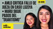 #EnVivo #CaféYNoticias |AMLO critica fallo de Jueza en caso Lozoya |Maru sigue pasos del “Duartismo”