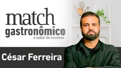 CÉSAR FERREIRA - PODCAST MATCH GASTRONÔMICO #10