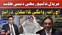 Faryal Talpur Bhi Dubai Talabb, Aaj Raat Rawaangi Ka Imkaan, Zaraye