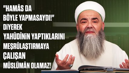 "Hamâs da Böyle Yapmasaydı!" Diyerek Yahûdînin Yaptıklarını Meşrûlaştırmaya Çalışan Müslümân Olamaz!