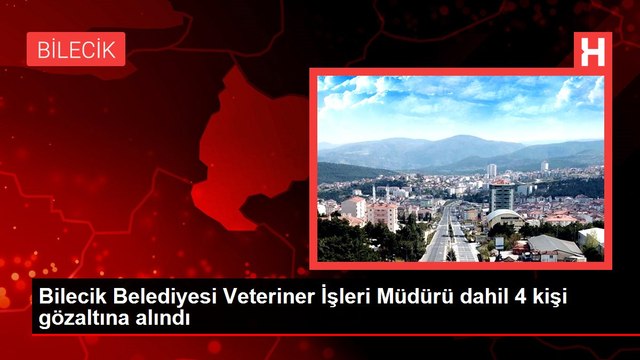 Bilecik Belediyesi Veteriner İşleri Müdürü dahil 4 kişi gözaltına alındı