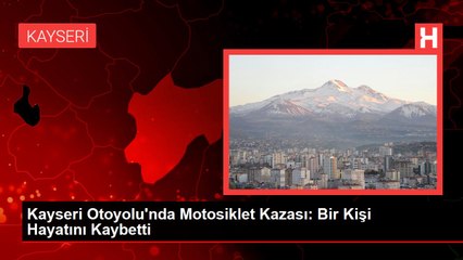 Kayseri Otoyolu'nda Motosiklet Kazası: Bir Kişi Hayatını Kaybetti