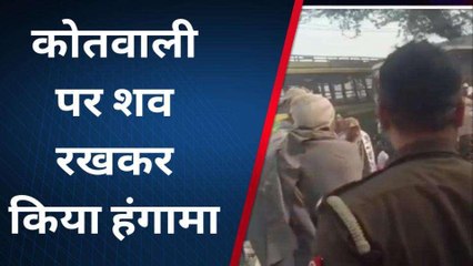 जानलेवा हमले में घायल ग्रामीण की मौत, परिजनों ने कोतवाली पर शव रखकर किया हंगामा