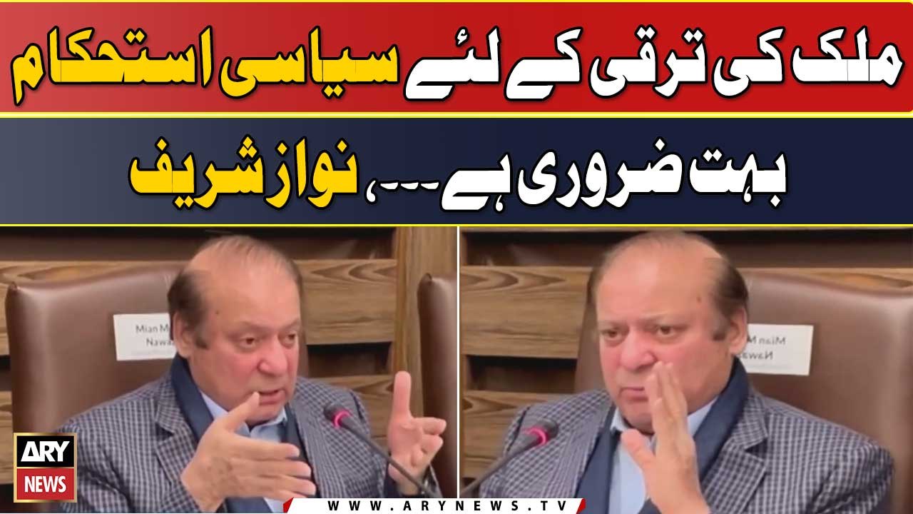 "Mulk Ki Taraqi Kay Liye Siyasi Istehkam Ana Zaror Hai", Nawaz Sharif