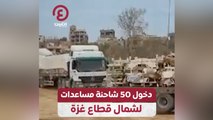 دخول 50 شاحنة مساعدات لشمال قطاع غزة