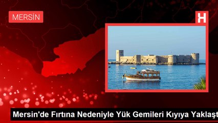 Mersin'de Fırtına Nedeniyle Yük Gemileri Kıyıya Yaklaştı