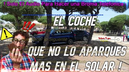 El Coche que no lo aparques mas en el solar ! - Audio para hacer una broma telefonica