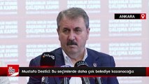 Mustafa Destici: Bu seçimlerde daha çok belediye kazanacağız