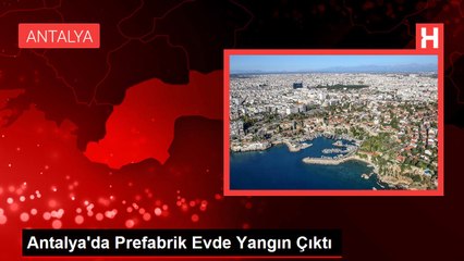 Antalya'da Prefabrik Evde Yangın Çıktı
