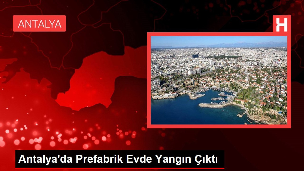 Antalya'da Prefabrik Evde Yangın Çıktı