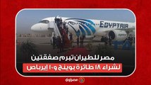 مصر للطيران تبرم صفقتين لشراء 18 طائرة بوينج و10 إيرباص