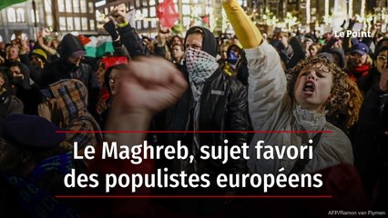 Le Maghreb, sujet favori des populistes européens