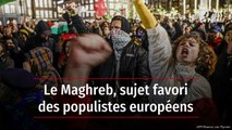 Le Maghreb, sujet favori des populistes européens