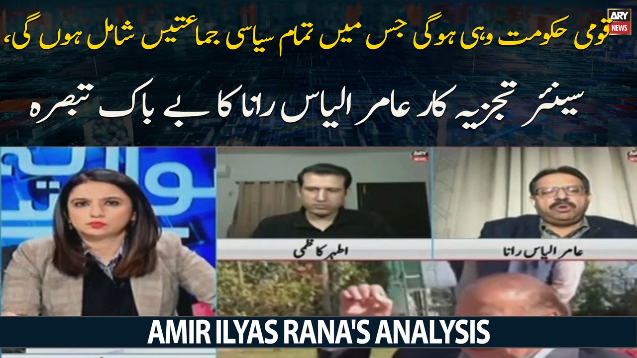 Qaumi Hukoomat Wohi Hogi Jis Mein Tamam Siyasi Jamati Shaamil Hon Gi,Senior Analyst Aamir Ilyas Rana